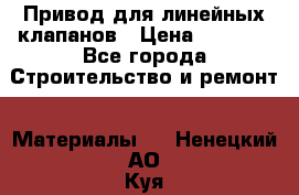 Привод для линейных клапанов › Цена ­ 5 000 - Все города Строительство и ремонт » Материалы   . Ненецкий АО,Куя д.